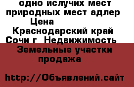 одно ислучих мест природных мест адлер › Цена ­ 6 000 000 - Краснодарский край, Сочи г. Недвижимость » Земельные участки продажа   